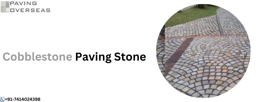 The Timeless Appeal and Practical Benefits of Cobblestone Pavers