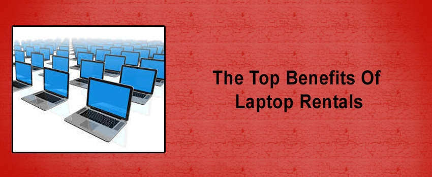 All You Need To Know About The Top Benefits Of Laptop Rentals