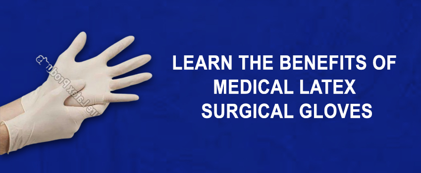 Learn The Benefits of Medical Latex Surgical Gloves
