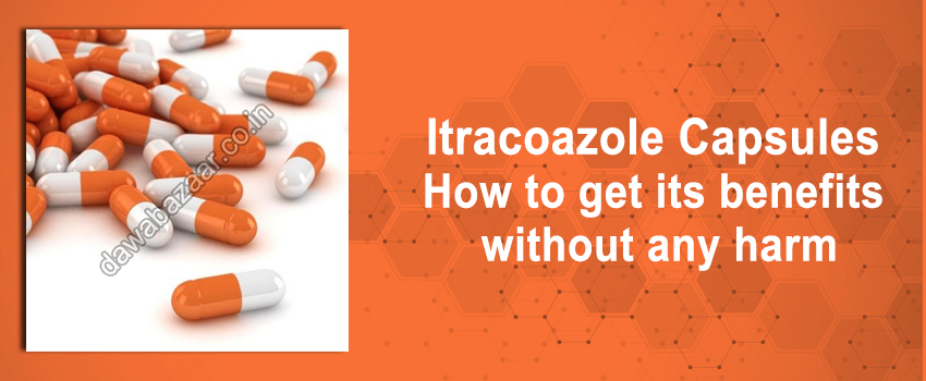 Itracoazole Capsules – How to get its benefits without any harm