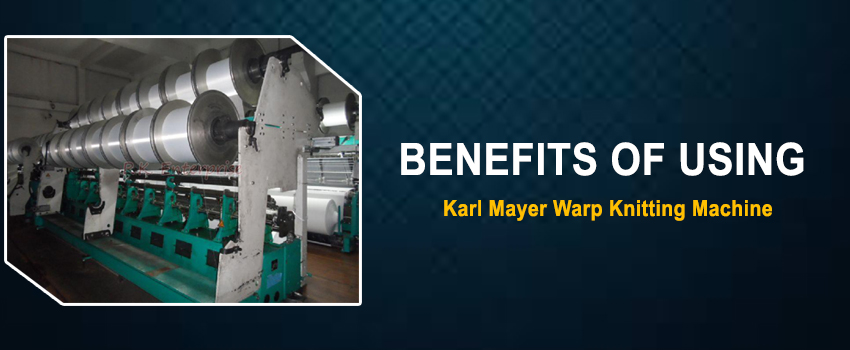 Explaining The Various Benefits Of Using A Karl Mayer Warp Knitting Machine