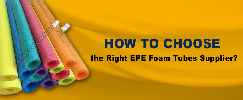 How To Choose the Right EPE Foam Tubes Supplier?