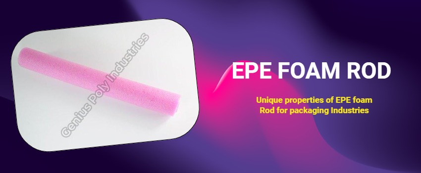 Unique properties of EPE foam Rod for packaging Industries
