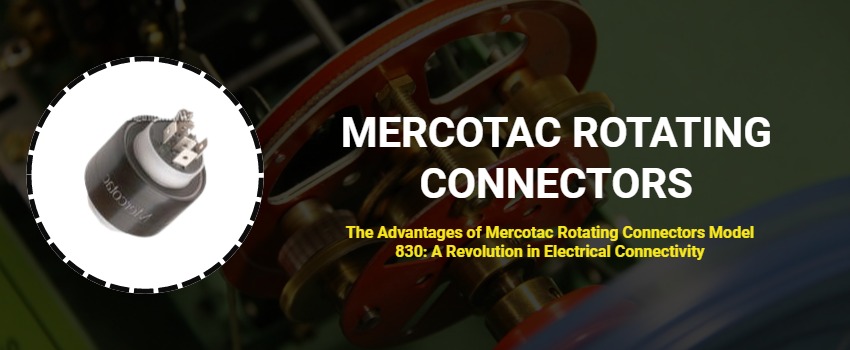 The Advantages of Mercotac Rotating Connectors Model 830: A Revolution in Electrical Connectivity