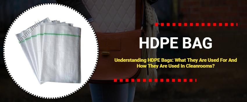 Understanding HDPE Bags: What They Are Used For And How They Are Used In Cleanrooms?