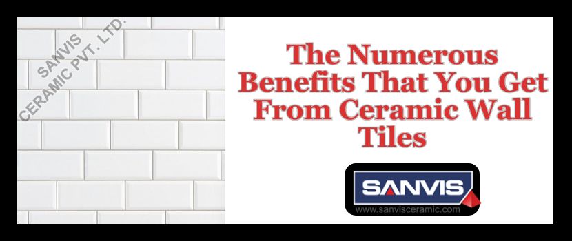 The Numerous Benefits That You Get From Ceramic Wall Tiles