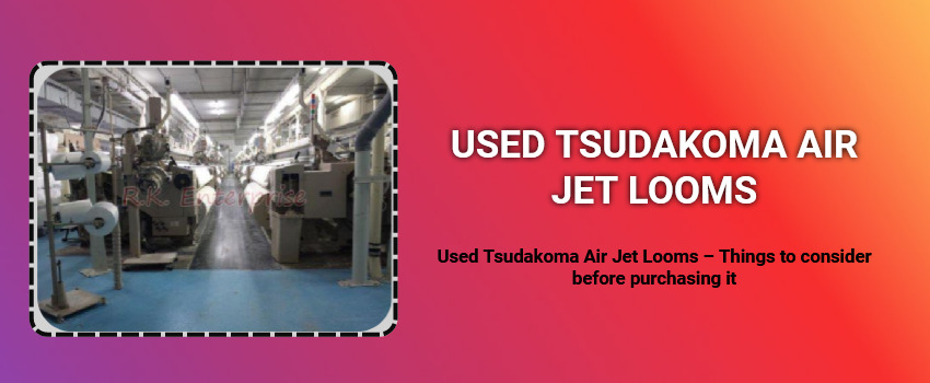 Used Tsudakoma Air Jet Looms – Things to consider before purchasing it