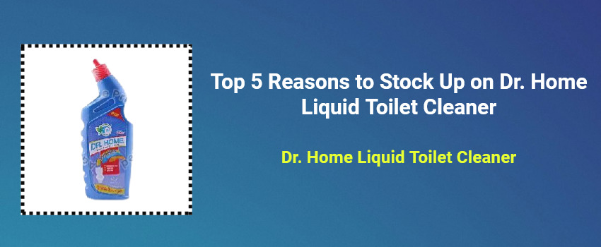 Top 5 Reasons to Stock Up on Dr. Home Liquid Toilet Cleaner