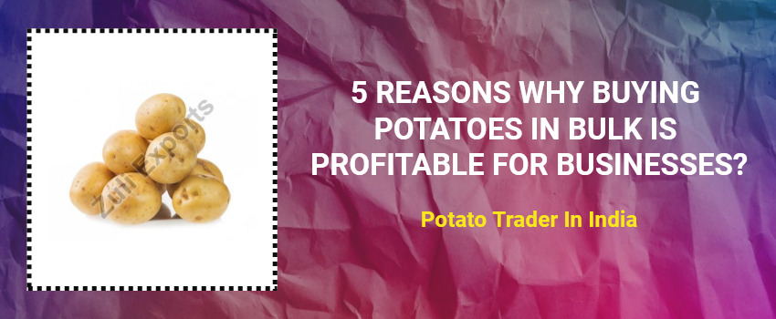 5 Reasons Why Buying Potatoes in Bulk is Profitable for Businesses?