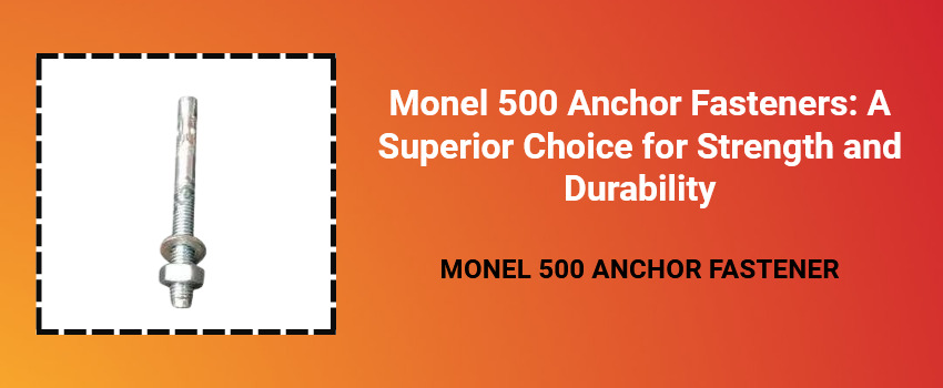 Monel 500 Anchor Fasteners: A Superior Choice for Strength and Durability