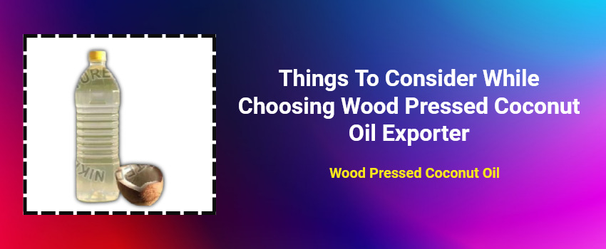 Things To Consider While Choosing Wood Pressed Coconut Oil Exporter