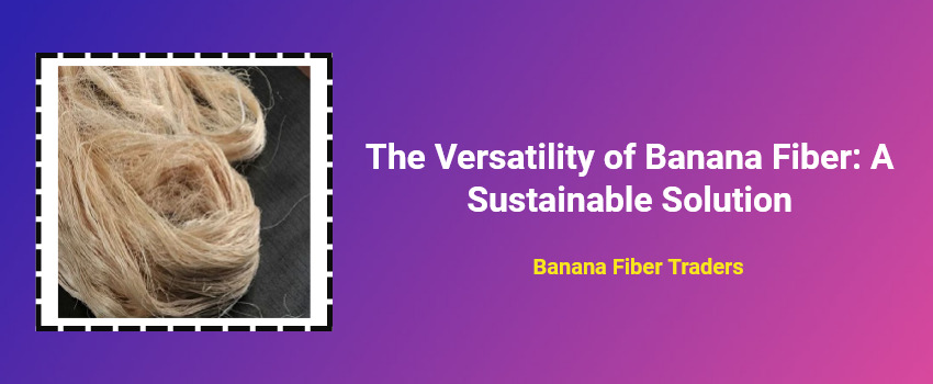 The Versatility of Banana Fiber: A Sustainable Solution