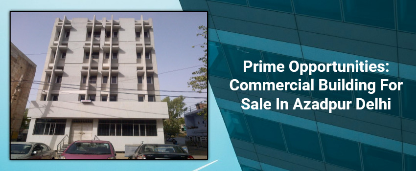 Prime Opportunities: Commercial Building For Sale In Azadpur Delhi