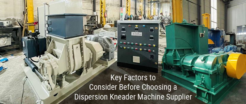 Key Factors to Consider Before Choosing a Dispersion Kneader Machine Supplier