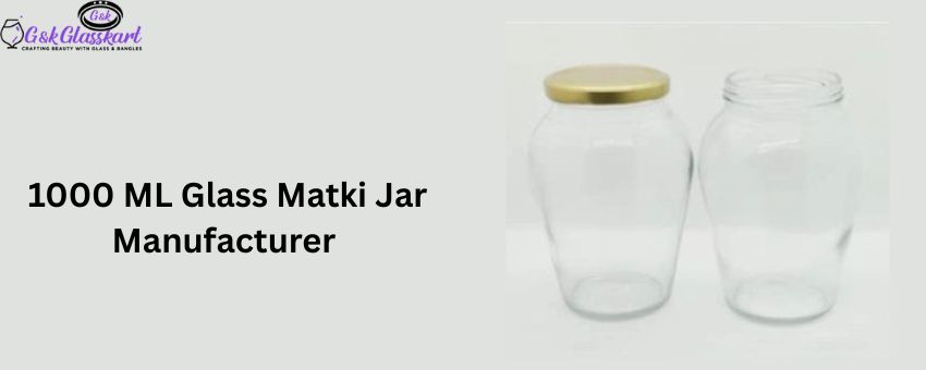 Choosing the Right 1000 ML Glass Matki Jar Manufacturer for Your Wholesale Needs